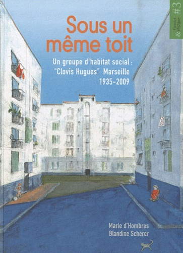 Sous un même toit. Un groupe d'habitat social : "Clovis Hugues", Marseille, 1935-2009