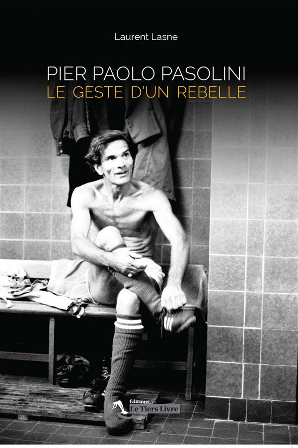 Pier Paolo Pasolini. Le geste d'un rebelle