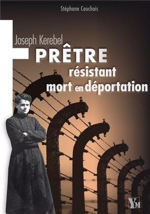 Joseph Kerebel. Prêtre, résistant, mort en déportation