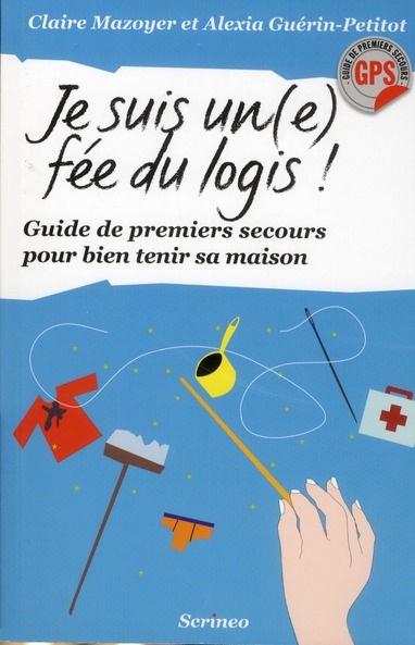 Je suis un(e) fée du logis ! Guide de premiers secours pour bien tenir ma maison