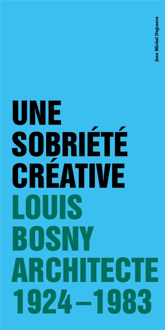 Une sobriété créative. Louis Bosny, architecte 1924 - 1983