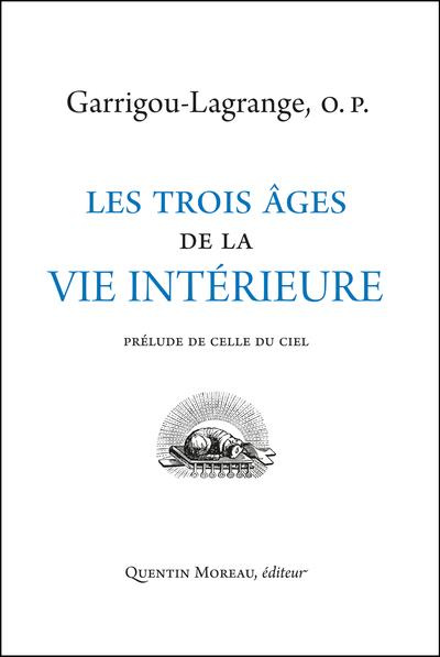 Les trois âges de la vie intérieure, prélude de celle du ciel. Traité de théologie ascétique & mysti