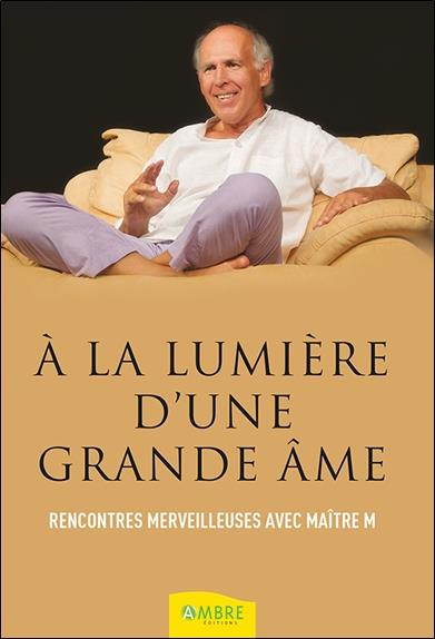 A la lumière d'une grande âme. Rencontres merveilleuses avec Maître M
