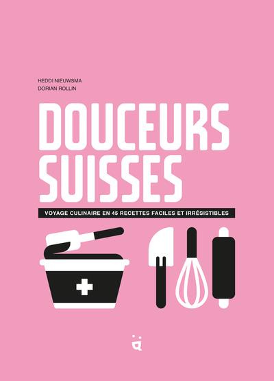 Douceurs suisses. Voyage culinaire en 45 recettes faciles et irrésistibles