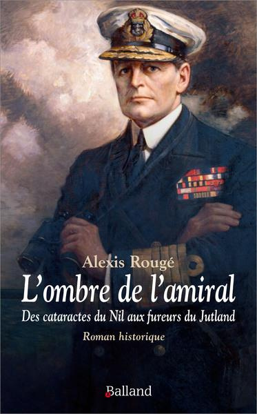 L'ombre de l'amiral - Des cataractes du Nil aux fureurs du Jutland. Roman historique