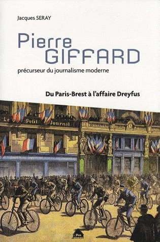 Pierre Giffard. Précurseur du journalisme moderne, du Paris-Brest à l'affaire Dreyfus
