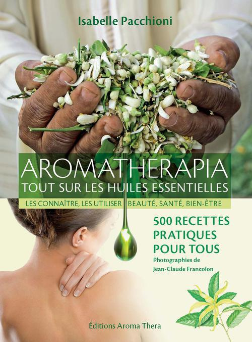 Aromathérapia, tout sur les huiles essentielles. Les connaître, les utiliser, beauté, santé, bien-êt