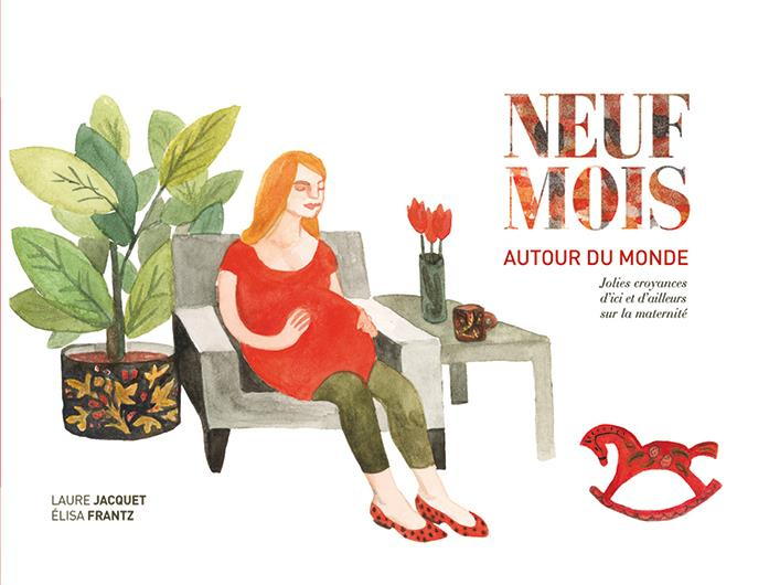 Neuf mois autour du monde. Jolies croyances d'ici et d'ailleurs sur la maternité