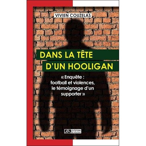Dans la tête d'un hooligan. Enquête : football et violences, le témoignage d'un supporter