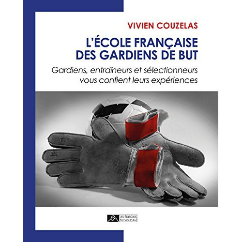 L'école française des gardiens de but. Gardiens, entraîneurs et sélectionneurs vous confient leurs e