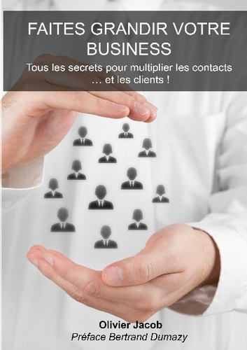 Faites grandir votre business. Tous les secrets pour multiplier les contacts.... et les clients !