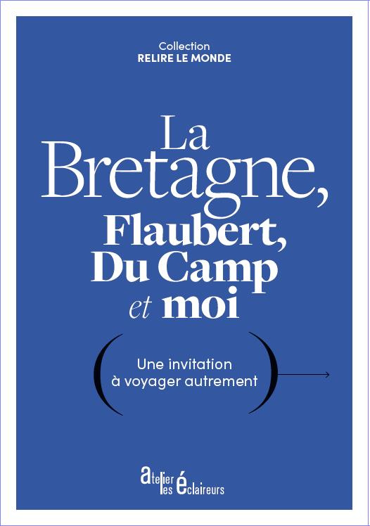 La Bretagne, Flaubert, Du Camp et moi. Une invitation à voyager autrement
