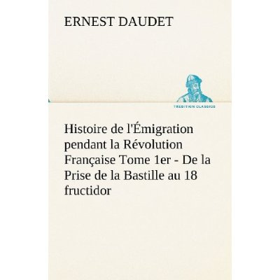 Histoire de l'Émigration pendant la Révolution Française Tome 1er - De la Prise de la Bastille au 18