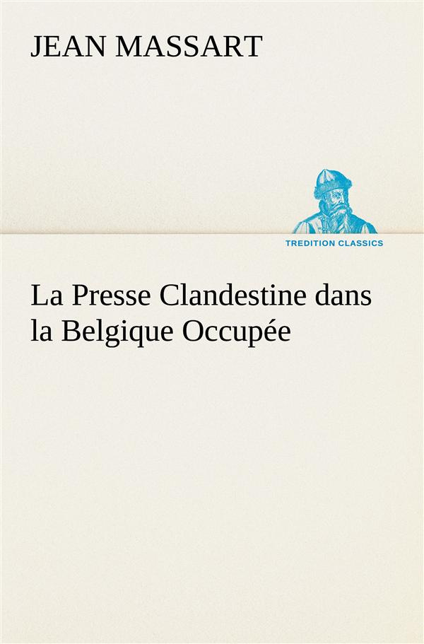La Presse Clandestine dans la Belgique Occupée. La presse clandestine dans la belgique occupee