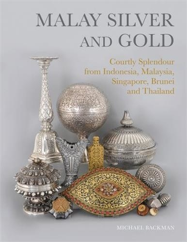 MALAY SILVER AND GOLD, COURTLY SPLENDOUR FROM INDONESIA, MALAYSIA, SINGAPORE, BRUNEI AND THAILAND