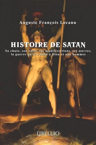 Histoire de Satan. Sa chute, son culte, ses manifestations, ses oeuvres, la guerre qu'il a faite à D