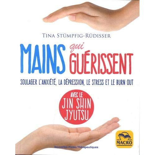 Mains qui guérissent. Soulager l'anxiété, la dépression, le stress et le burn out avec le Jin Shin J