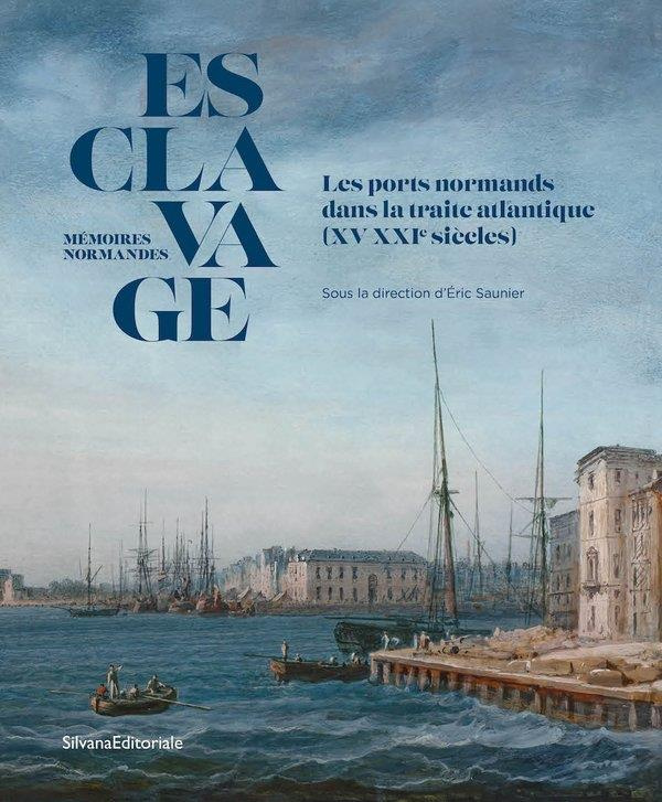 Esclavage, mémoires normandes. Les ports normands dans la traite Atlantique (XV-XXIe siècles)