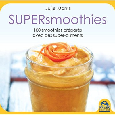 Supersmoothies. 100 recettes délicieuses, stimulantes et nutritives préparées avec des superaliments