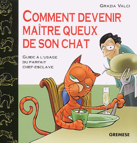 Comment devenir maître queux de son chat. Guide à l'usage du parfait chef-esclave