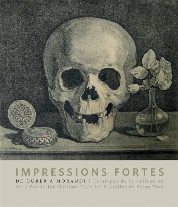 Impressions fortes. L'estampe en 100 chefs-d'oeuvre - Collection de la Fondation William Cuendet & A