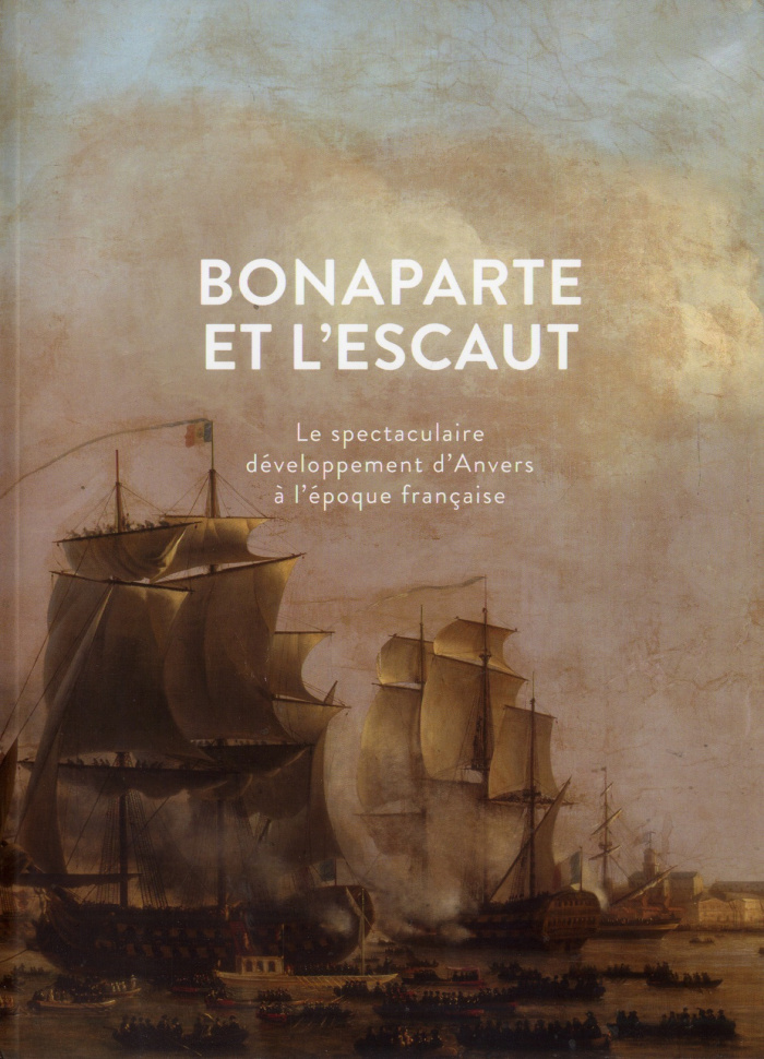 Bonaparte et l'Escaut. Le spectaculaire développement d'Anvers à l'époque française