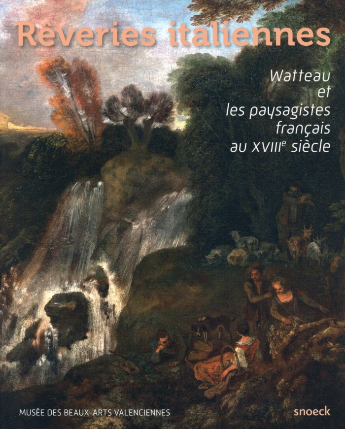 Rêveries italiennes. Watteau et les paysagistes français au XVIIIe siècle