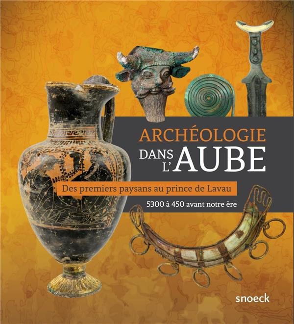 Archéologie dans l'Aube. Des premiers paysans au prince de Lavau