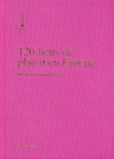 120 lieux de plaisirs en Europe. Du libertin au porno chic