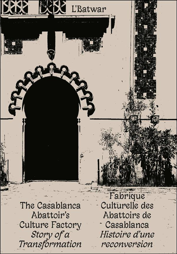 L'BATWAR - FABRIQUE CULTURELLE DES ABATTOIRS DE CASABLANCA - HISTOIRE D'UNE RECONVERSION