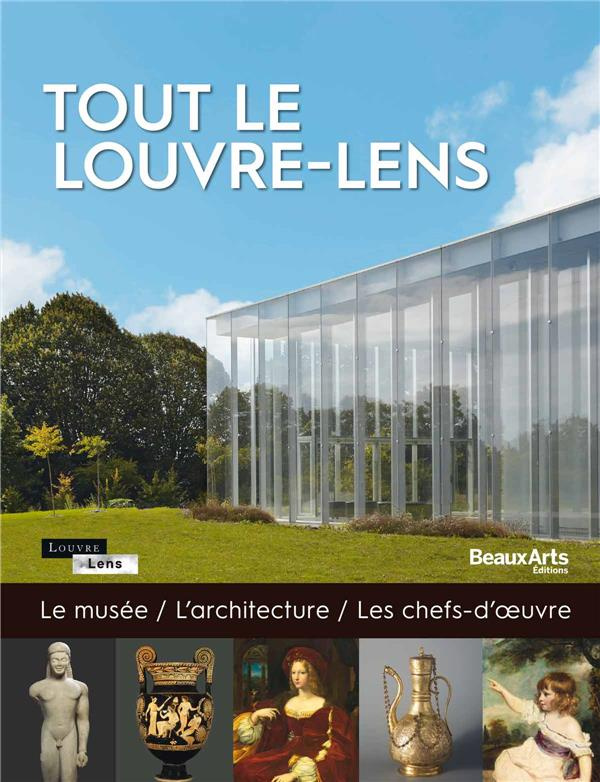 Tout le Louvre-Lens. Le musée, l'architecture, les chefs-d'oeuvre