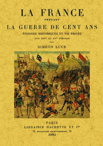 La France pendant la Guerre de cent ans. Episodes historiques et vie privée aux XIVe et XVe siècles,