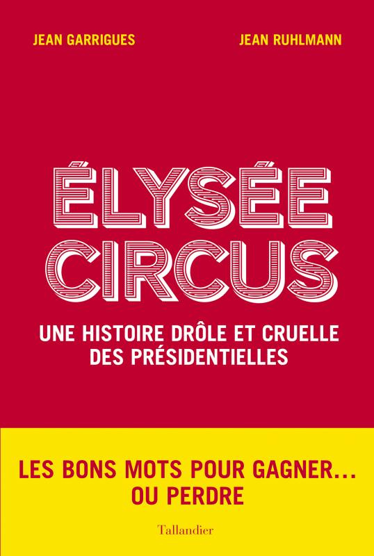 Elysée Circus. Une histoire drôle et cruelle des présidentielles