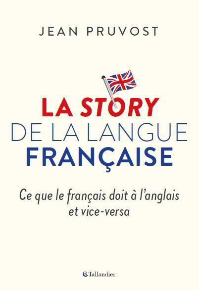 La story de la langue française. Ce que le français doit à l'anglais et vice-versa
