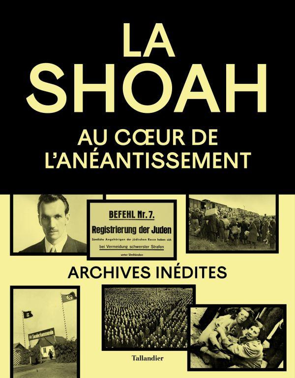 La Shoah. Au coeur de l'anéantissement. Archives inédites