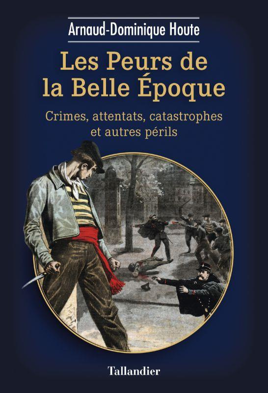 Les peurs de la belle époque. Crimes, attentats, catastrophes et autres périls