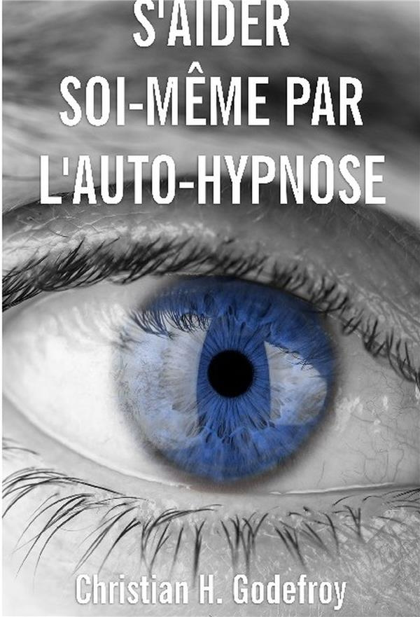 S'aider soi-même par l'auto-hypnose. La technique et ses applications pratiques