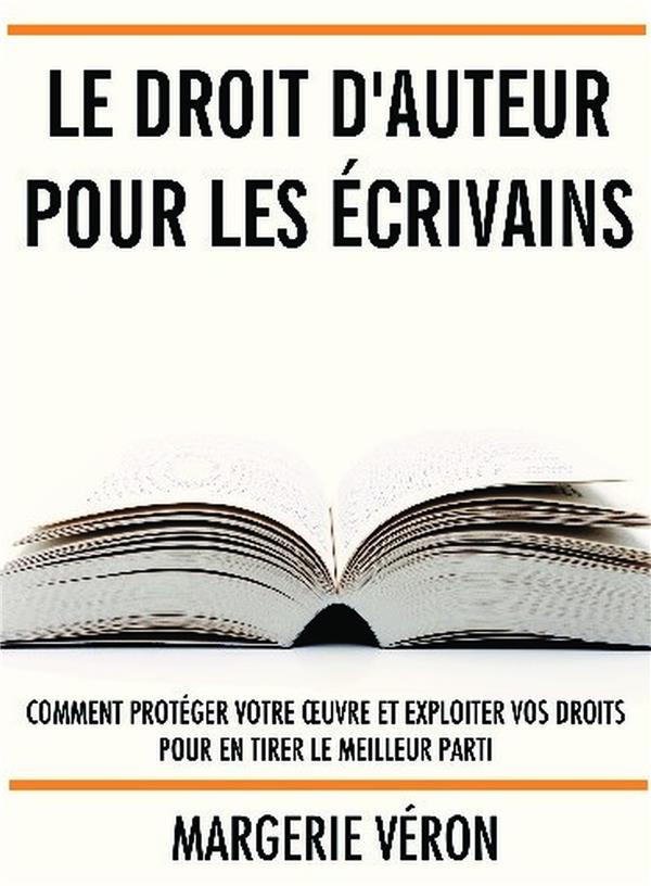 Le droit d'auteur pour les écrivains. Comment protéger votre oeuvre et exploiter vos droits pour en