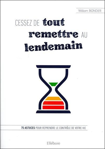 Cessez de tout remettre au lendemain. 75 astuces pour reprendre le contrôle de votre vie