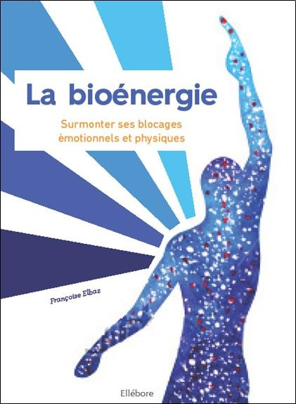 La bioénergie. Surmonter ses blocages émotionnels et physiques