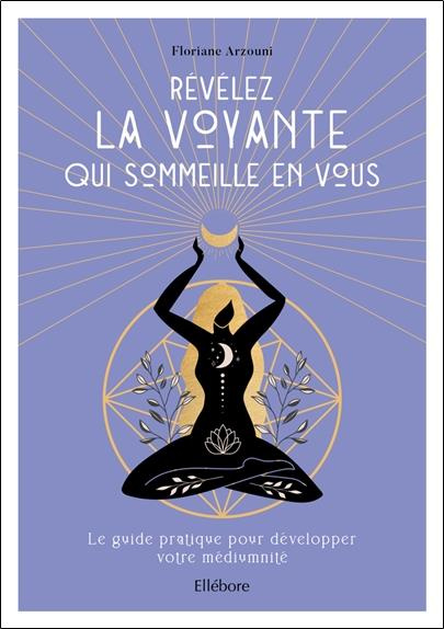 Révélez la voyante qui sommeille en vous. Le guide pratique pour développer votre médiumnité