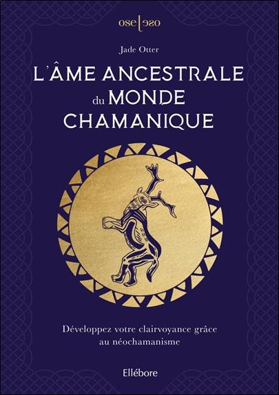 L'âme ancestrale du monde chamanique. Développez votre clairvoyance grâce au néochamanisme