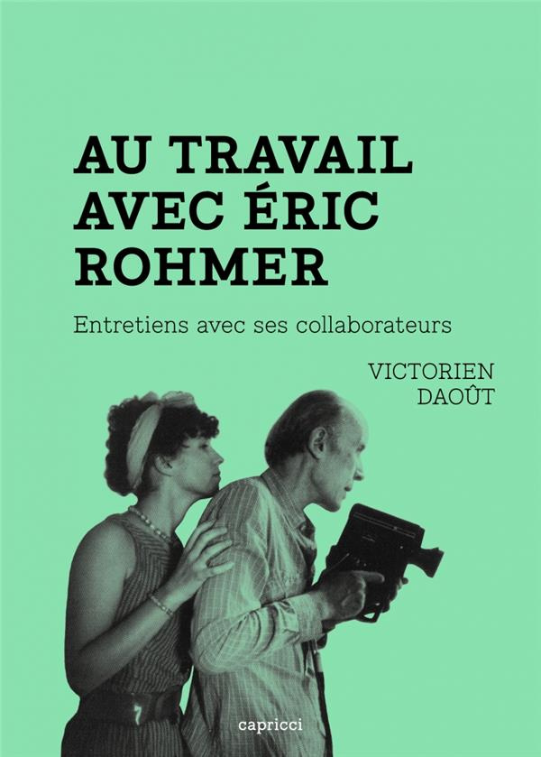 Au travail avec Eric Rohmer. Entretiens avec ses collaborateurs