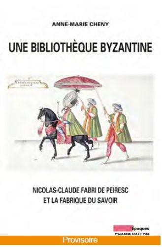 Une bibliothèque byzantine. Nicolas-Claude Fabri de Peiresc et la fabrique du savoir