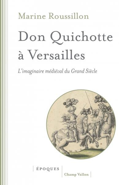 Don Quichotte à Versailles - L'imaginaire médiéval du Grand. L'IMAGINAIRE MÉDIÉVAL DU GRAND SIÈCLE