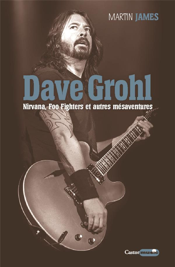 Dave Grohl. Nirvana, Foo Fighters et autres mésaventures