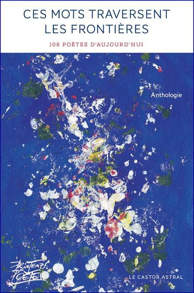 Ces mots traversent les frontières. 108 poètes d'aujourd'hui