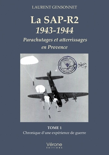 La SAP-R2 1943-1944. Parachutages et atterrissages en Provence Tome 1, Chronique d'une expérience de