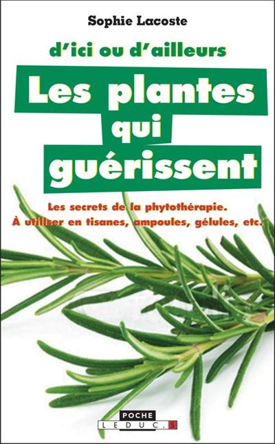 Les plantes qui guérissent. A utiliser en tisanes, ampoules, gélules, etc., Edition revue et augment
