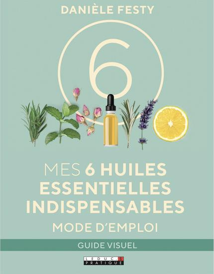 Mes 6 huiles essentielles indispensables. Mode d'emploi